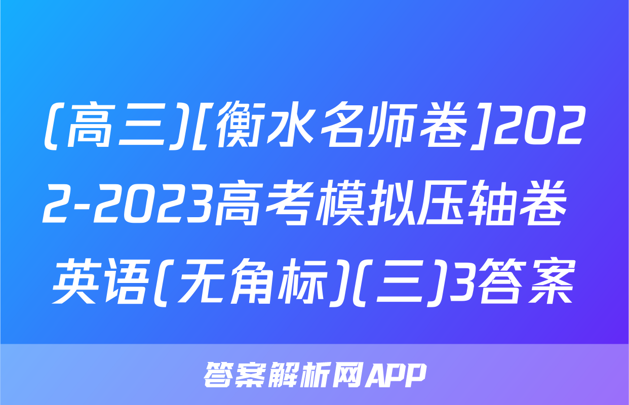 (高三)[衡水名师卷]2022-2023高考模拟压轴卷 英语(无角标)(三)3答案