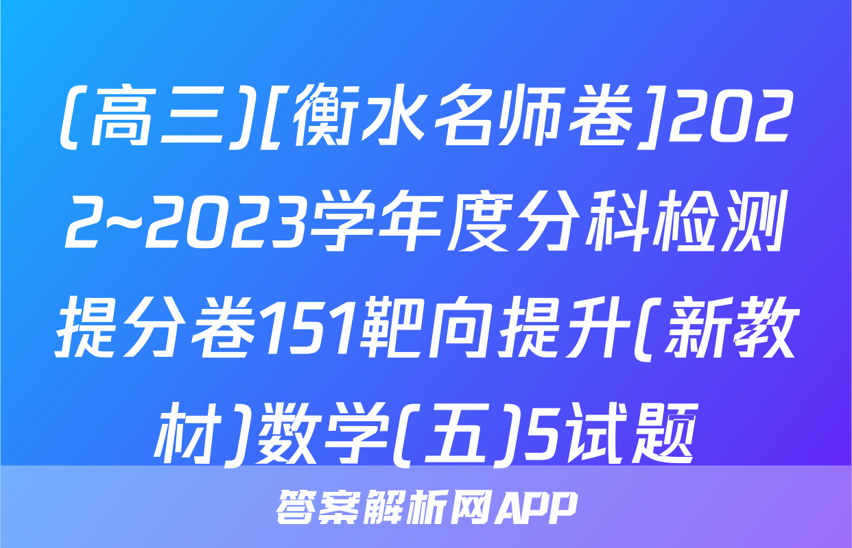 (高三)[衡水名师卷]2022~2023学年度分科检测提分卷151靶向提升(新教材)数学(五)5试题