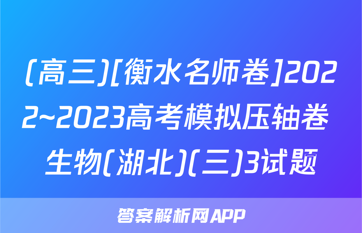 (高三)[衡水名师卷]2022~2023高考模拟压轴卷 生物(湖北)(三)3试题