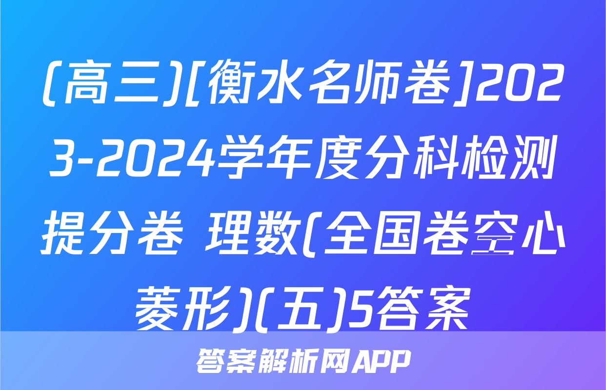 (高三)[衡水名师卷]2023-2024学年度分科检测提分卷 理数(全国卷空心菱形)(五)5答案