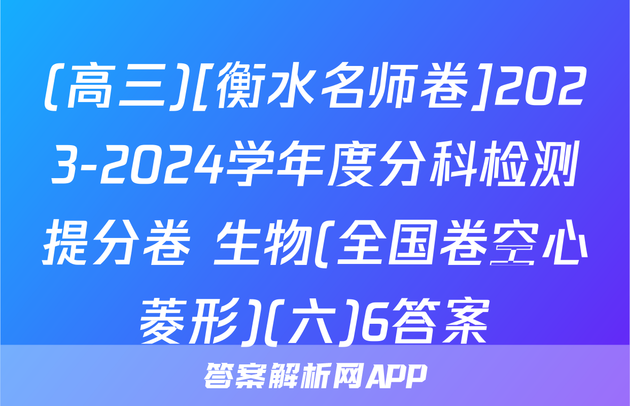 (高三)[衡水名师卷]2023-2024学年度分科检测提分卷 生物(全国卷空心菱形)(六)6答案