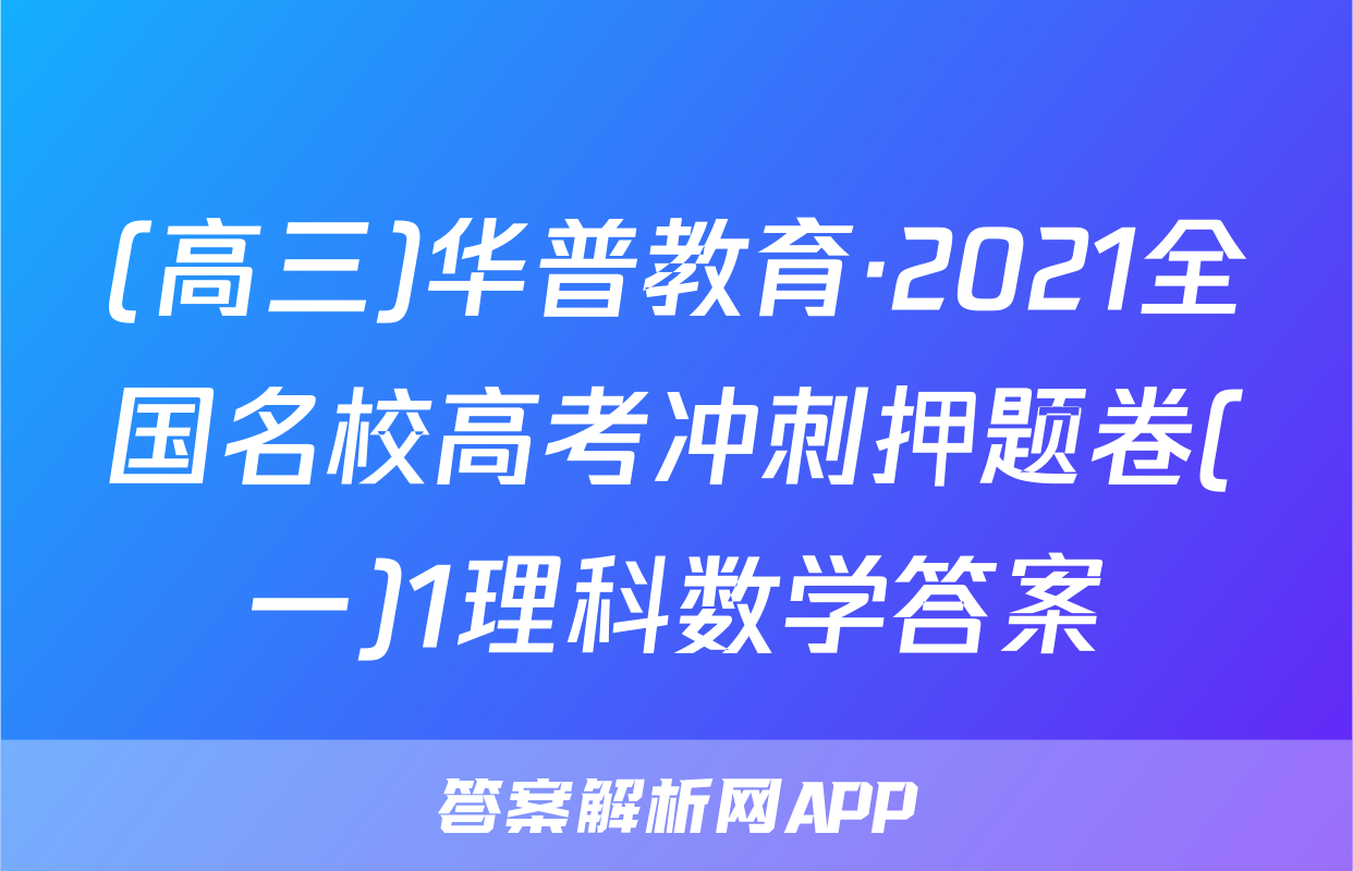(高三)华普教育·2021全国名校高考冲刺押题卷(一)1理科数学答案