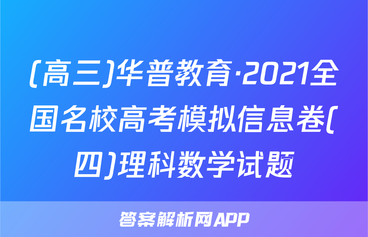 (高三)华普教育·2021全国名校高考模拟信息卷(四)理科数学试题