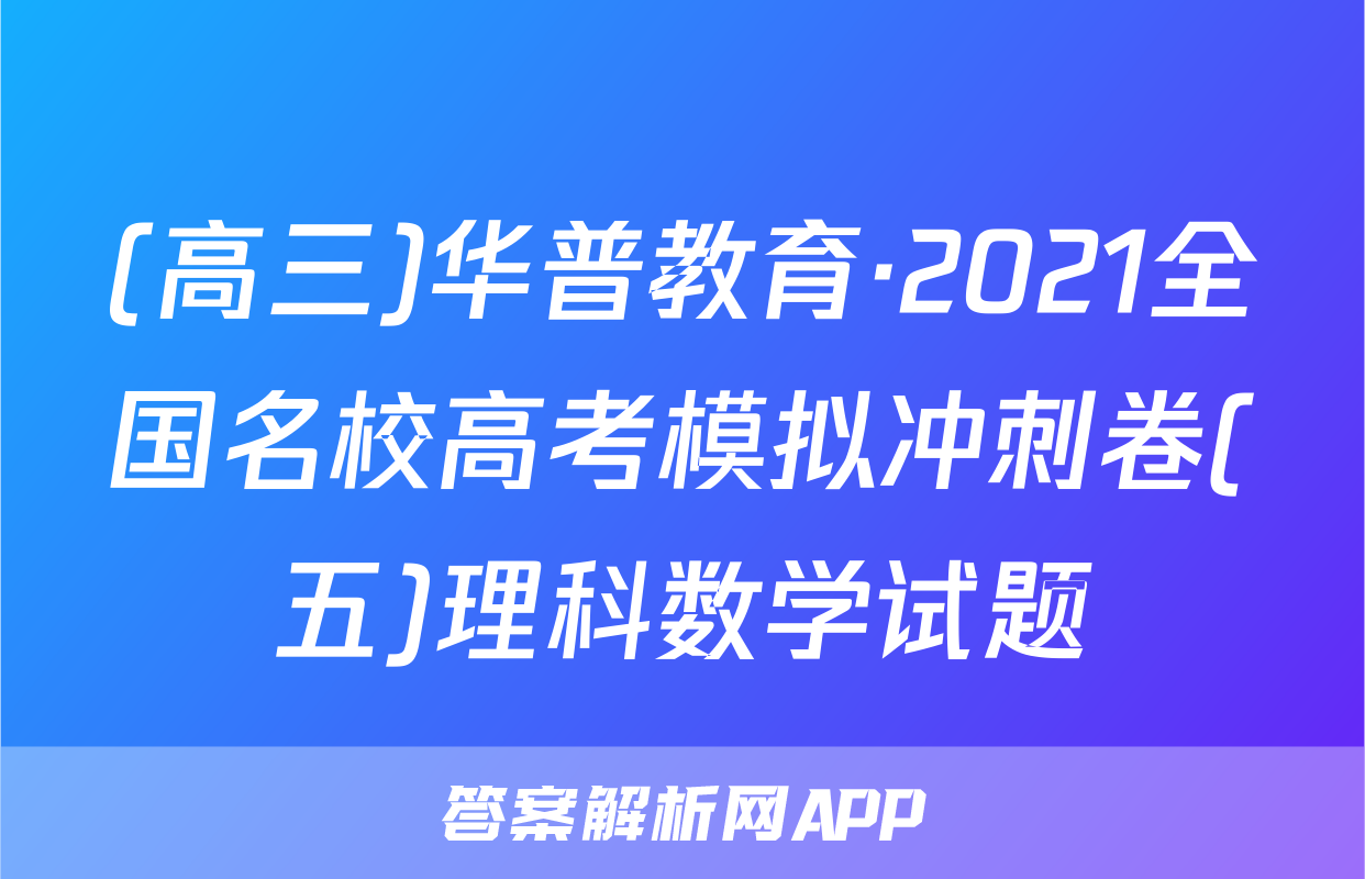 (高三)华普教育·2021全国名校高考模拟冲刺卷(五)理科数学试题
