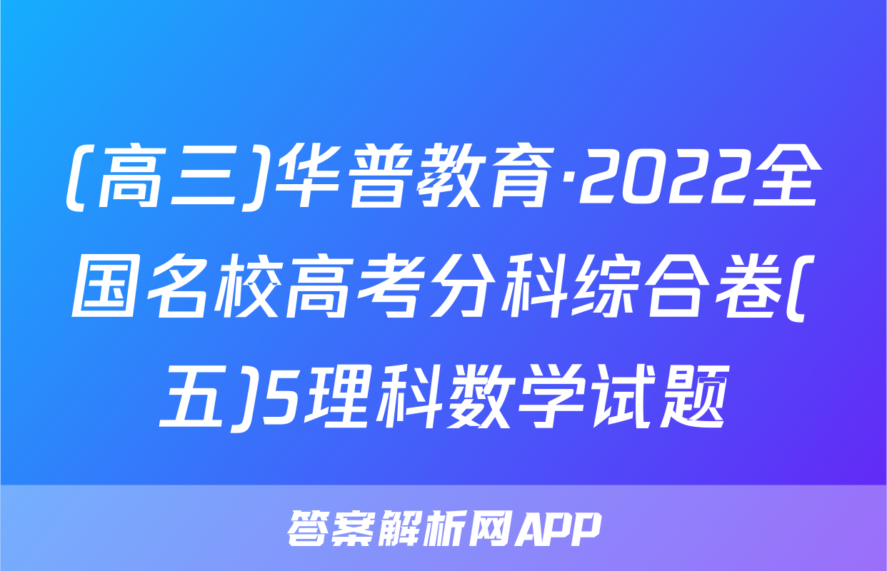 (高三)华普教育·2022全国名校高考分科综合卷(五)5理科数学试题