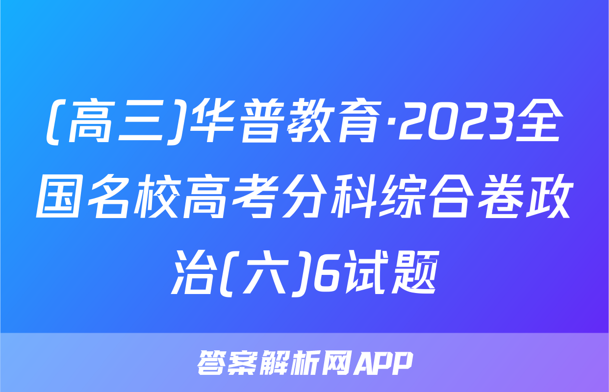 (高三)华普教育·2023全国名校高考分科综合卷政治(六)6试题