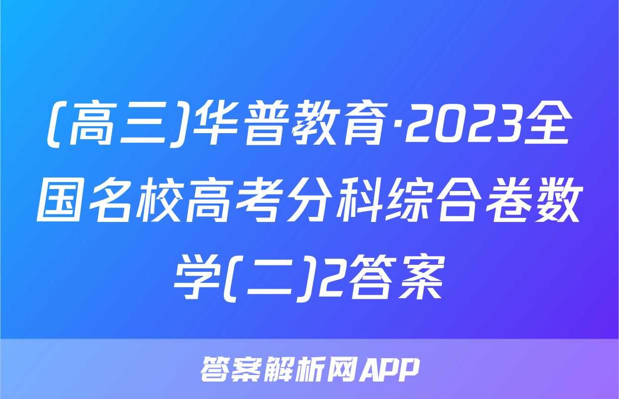 (高三)华普教育·2023全国名校高考分科综合卷数学(二)2答案