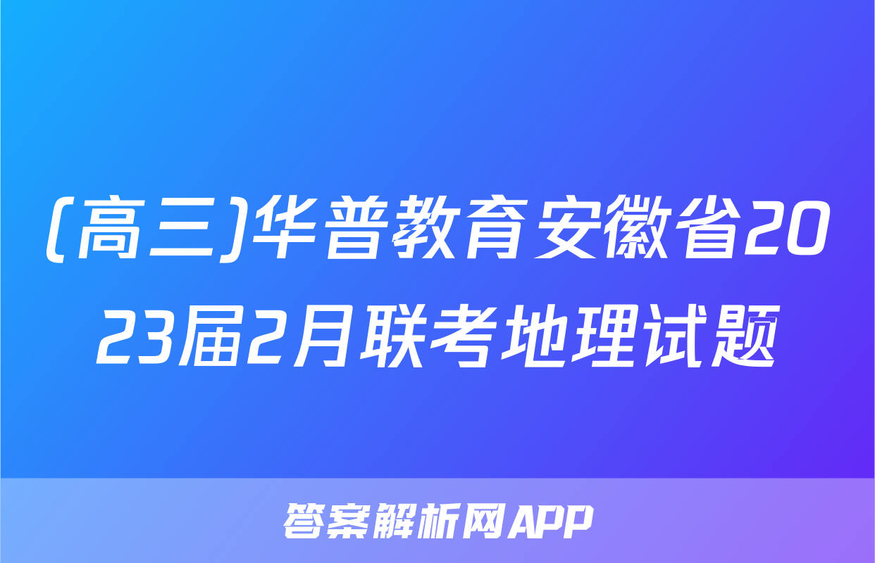(高三)华普教育安徽省2023届2月联考地理试题