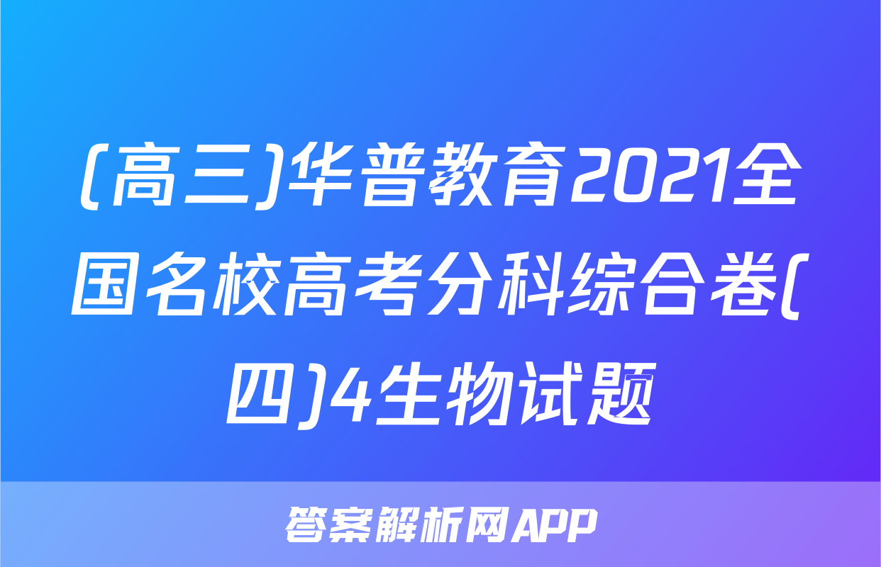 (高三)华普教育2021全国名校高考分科综合卷(四)4生物试题
