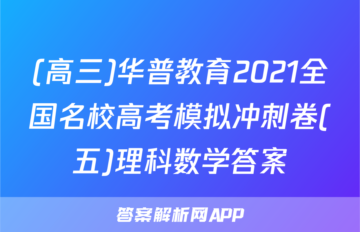 (高三)华普教育2021全国名校高考模拟冲刺卷(五)理科数学答案