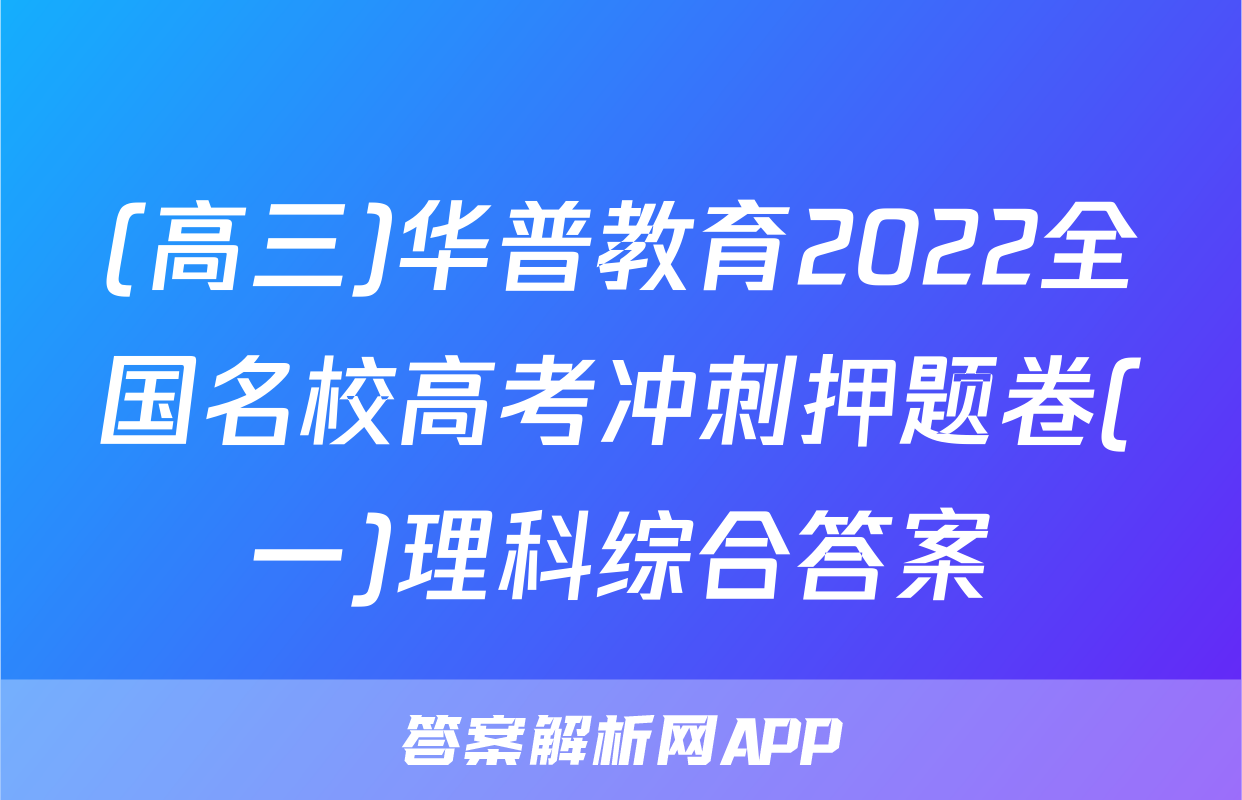 (高三)华普教育2022全国名校高考冲刺押题卷(一)理科综合答案