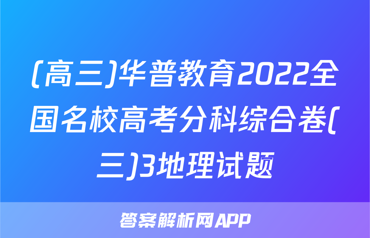 (高三)华普教育2022全国名校高考分科综合卷(三)3地理试题