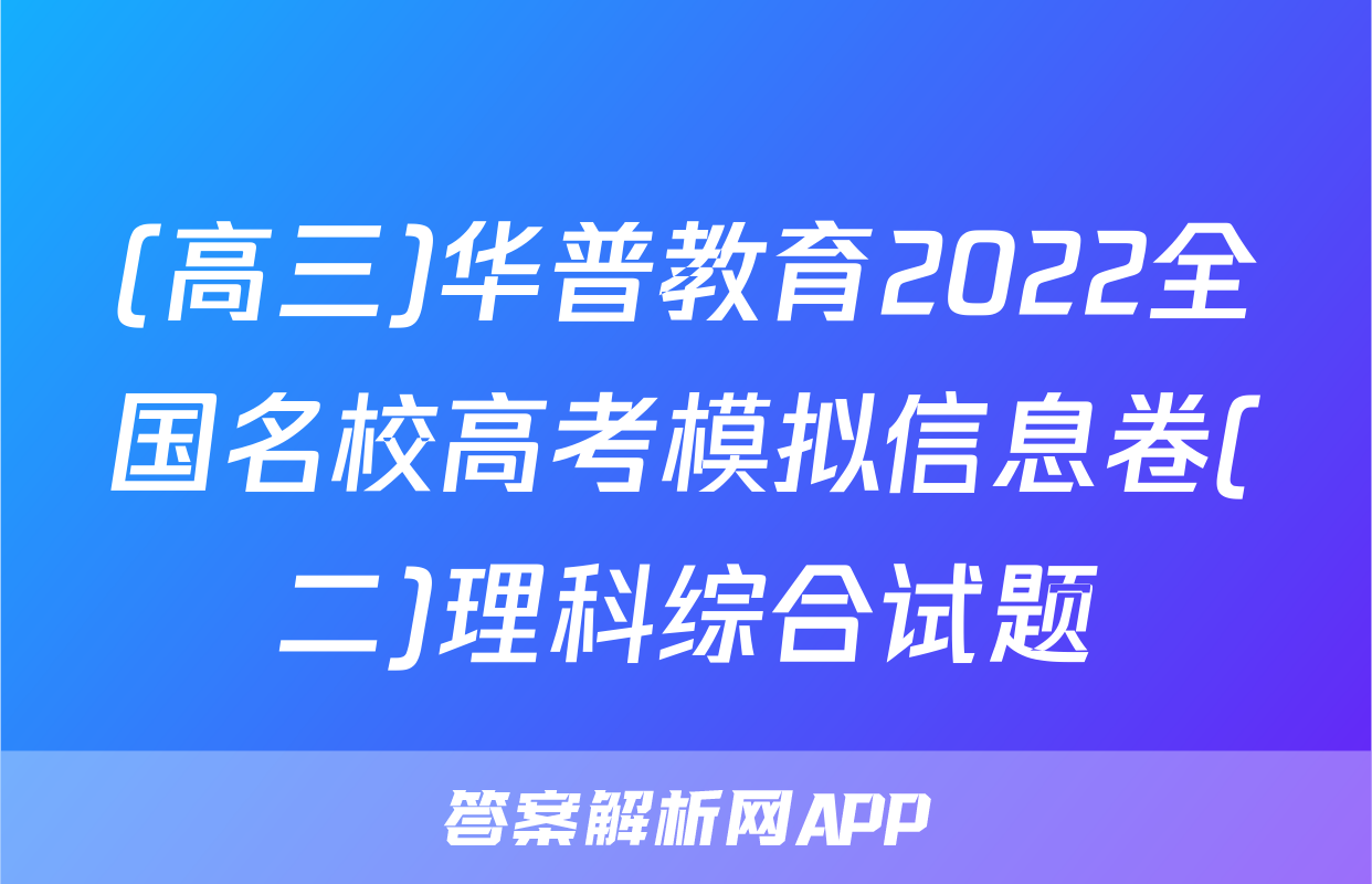 (高三)华普教育2022全国名校高考模拟信息卷(二)理科综合试题