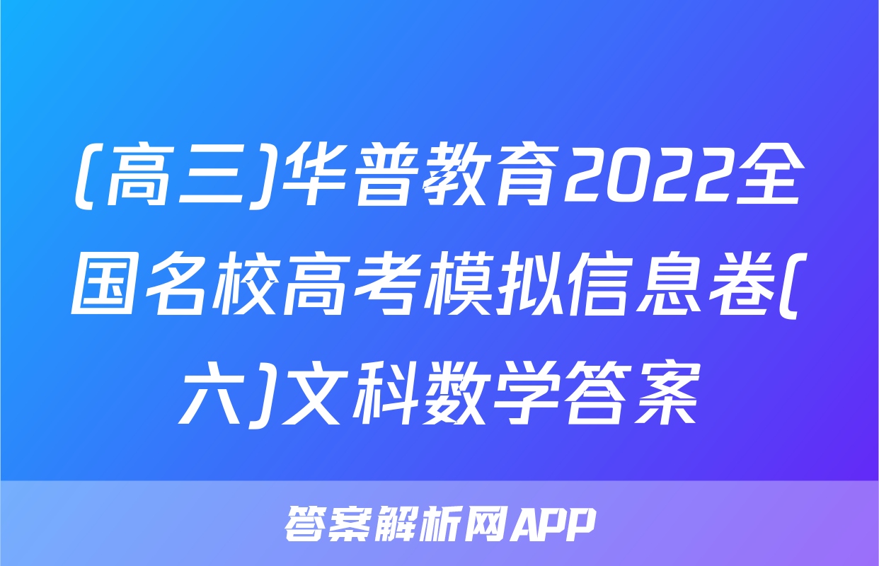 (高三)华普教育2022全国名校高考模拟信息卷(六)文科数学答案
