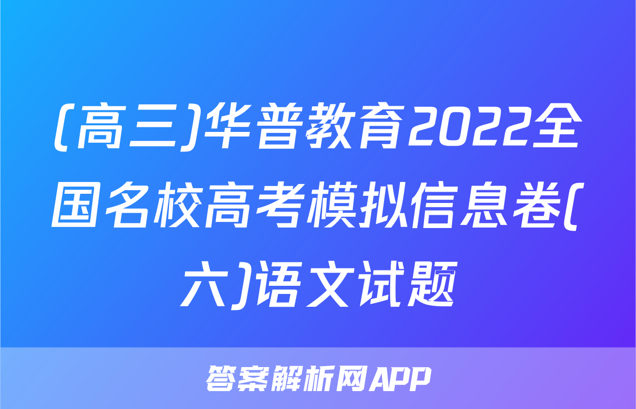 (高三)华普教育2022全国名校高考模拟信息卷(六)语文试题