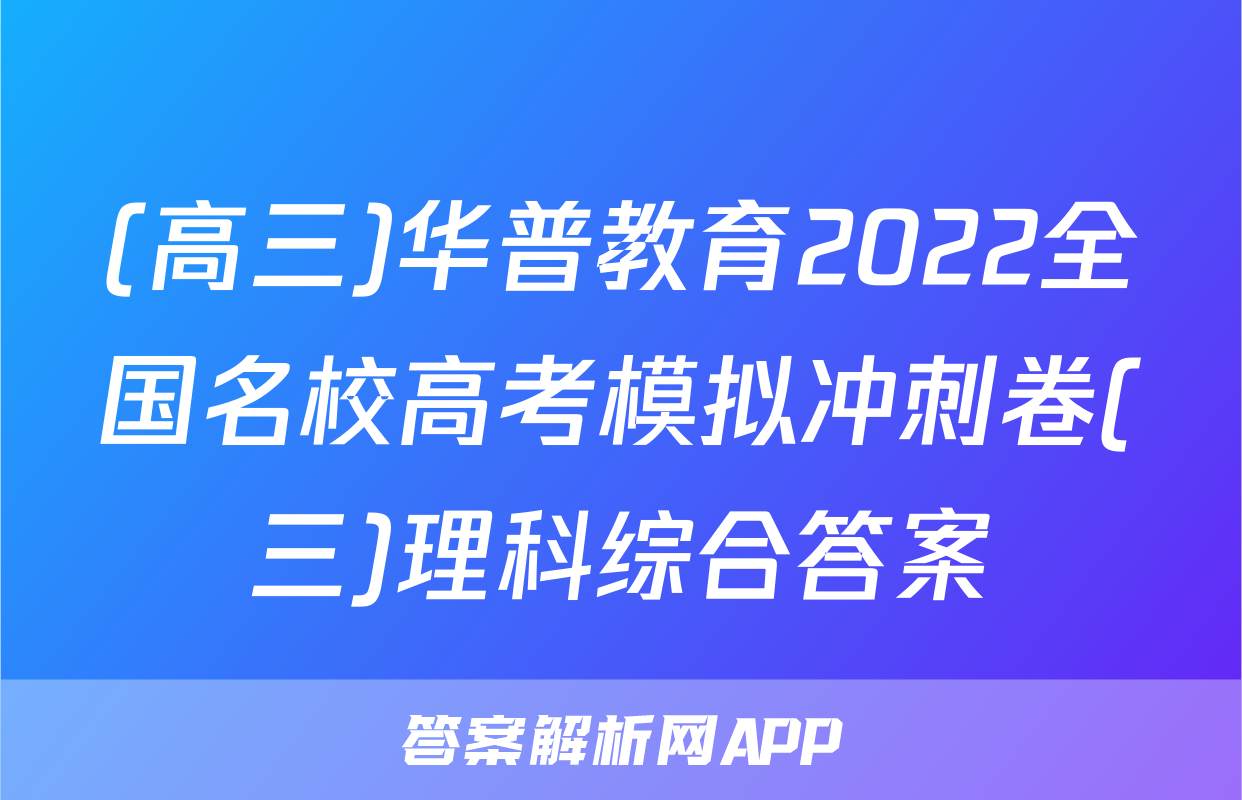 (高三)华普教育2022全国名校高考模拟冲刺卷(三)理科综合答案