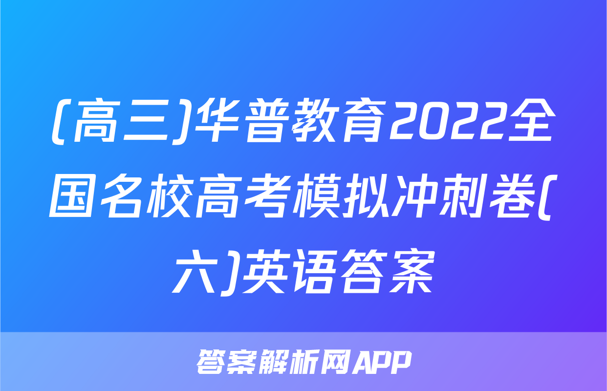 (高三)华普教育2022全国名校高考模拟冲刺卷(六)英语答案