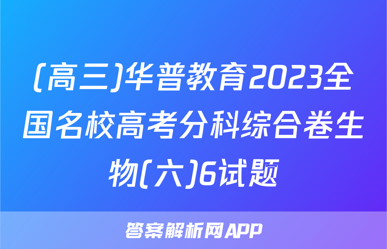 (高三)华普教育2023全国名校高考分科综合卷生物(六)6试题