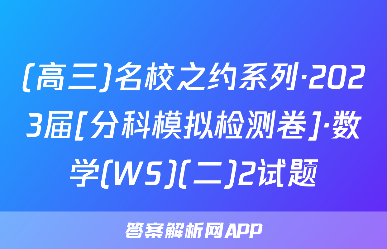 (高三)名校之约系列·2023届[分科模拟检测卷]·数学(WS)(二)2试题