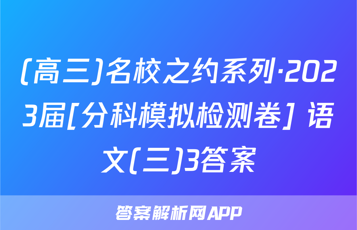 (高三)名校之约系列·2023届[分科模拟检测卷] 语文(三)3答案