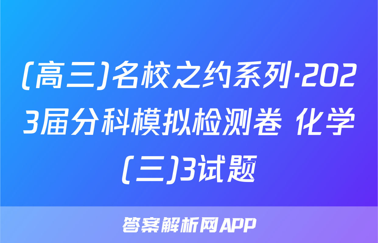 (高三)名校之约系列·2023届分科模拟检测卷 化学(三)3试题