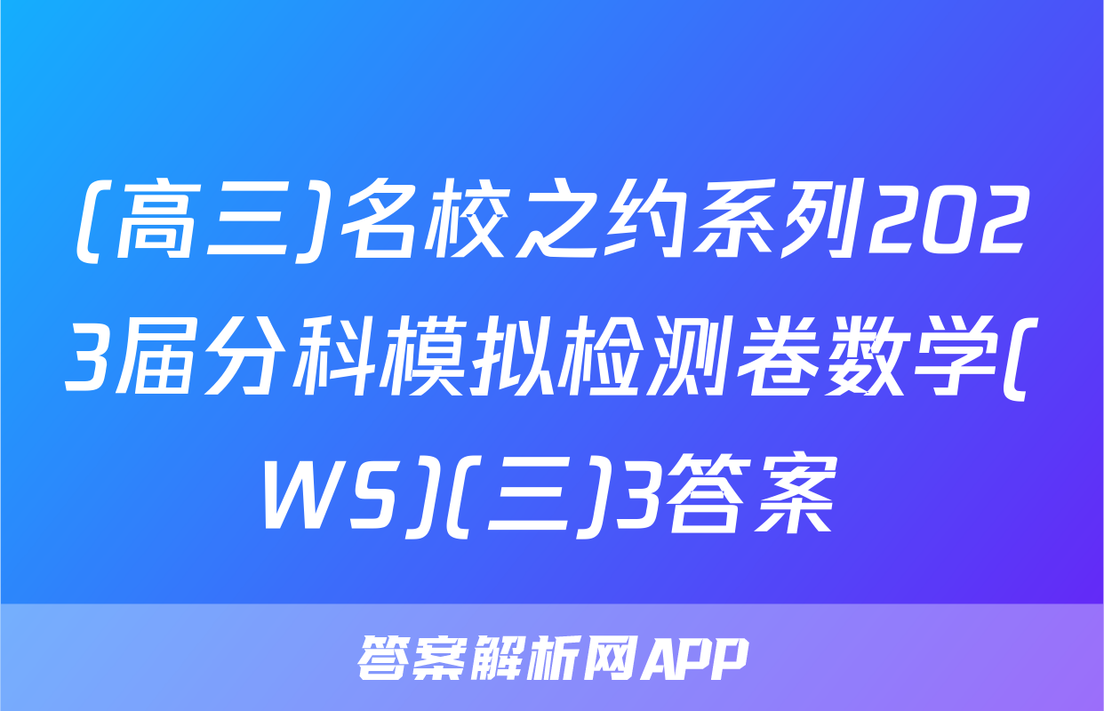 (高三)名校之约系列2023届分科模拟检测卷数学(WS)(三)3答案