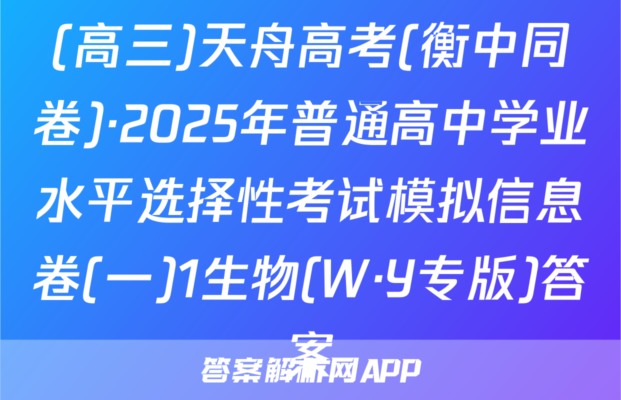 (高三)天舟高考(衡中同卷)·2025年普通高中学业水平选择性考试模拟信息卷(一)1生物(W·Y专版)答案