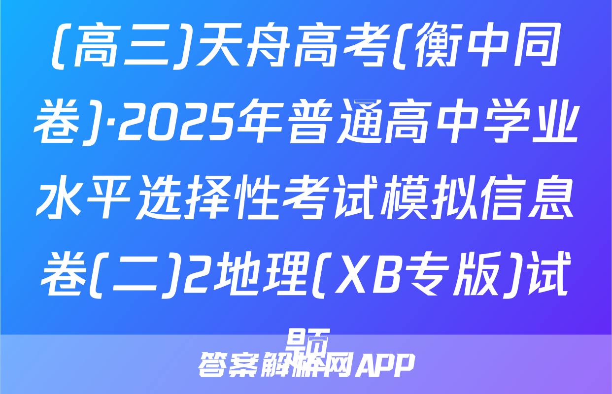 (高三)天舟高考(衡中同卷)·2025年普通高中学业水平选择性考试模拟信息卷(二)2地理(XB专版)试题