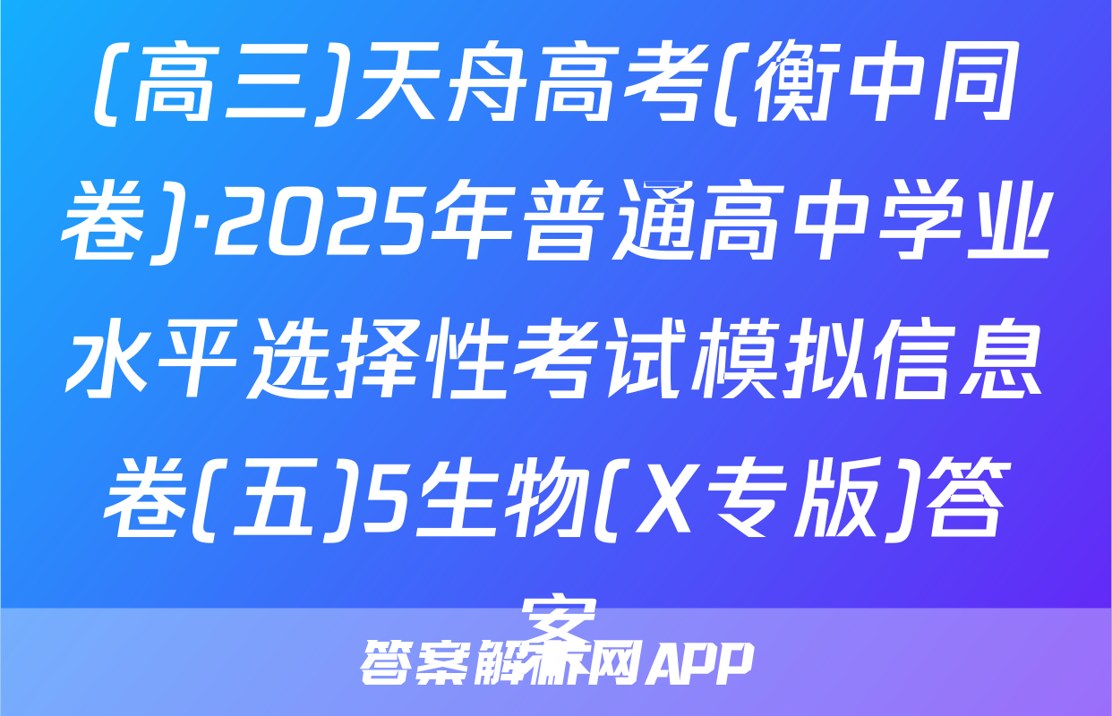 (高三)天舟高考(衡中同卷)·2025年普通高中学业水平选择性考试模拟信息卷(五)5生物(X专版)答案