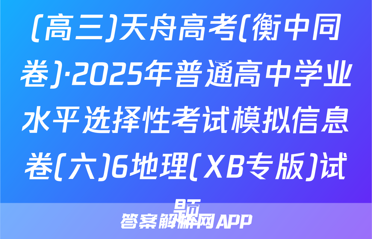 (高三)天舟高考(衡中同卷)·2025年普通高中学业水平选择性考试模拟信息卷(六)6地理(XB专版)试题