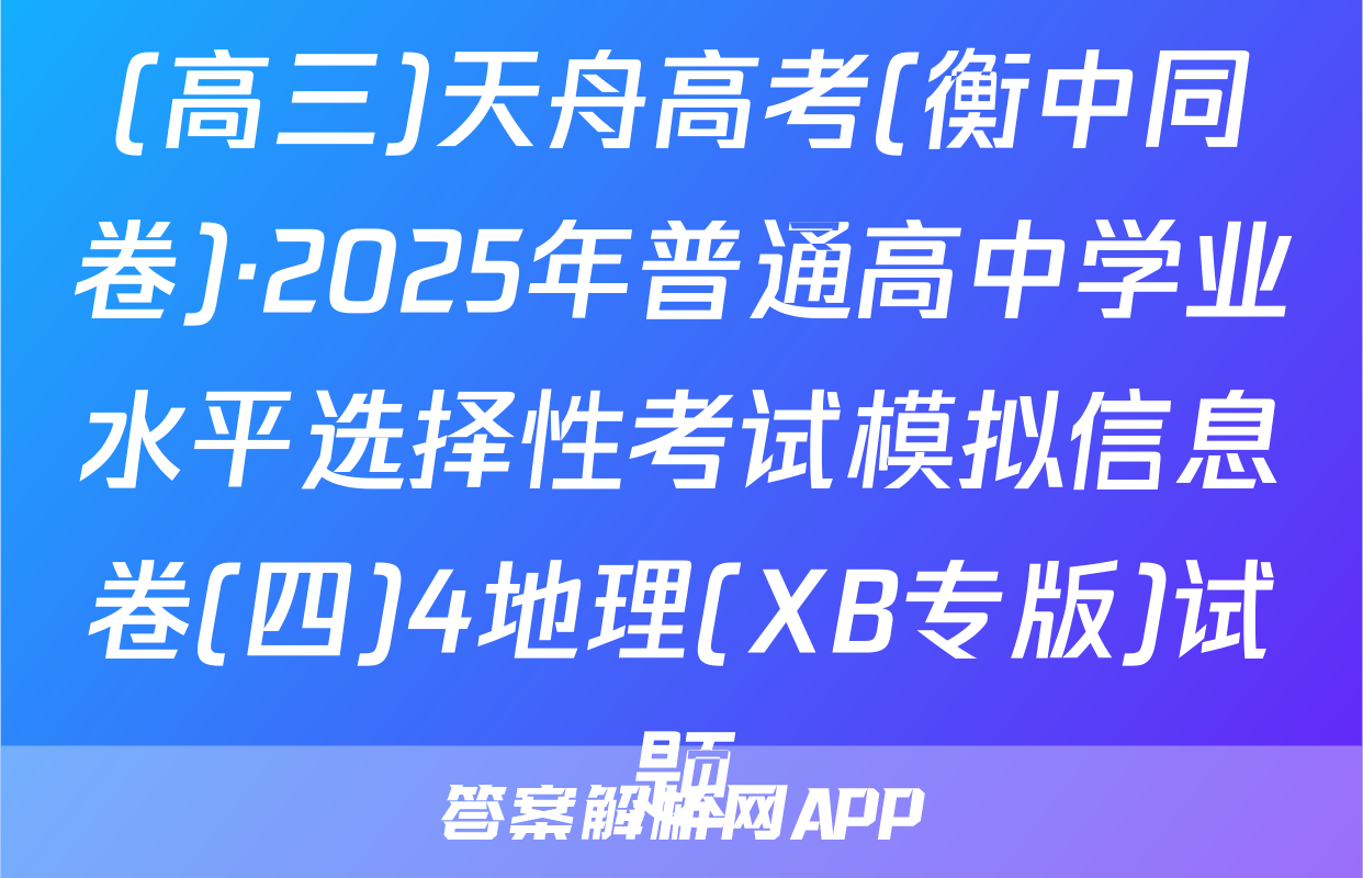 (高三)天舟高考(衡中同卷)·2025年普通高中学业水平选择性考试模拟信息卷(四)4地理(XB专版)试题