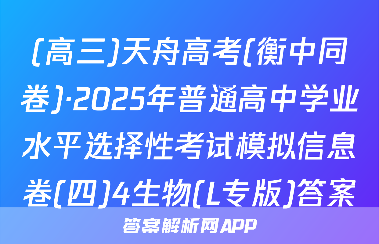 (高三)天舟高考(衡中同卷)·2025年普通高中学业水平选择性考试模拟信息卷(四)4生物(L专版)答案