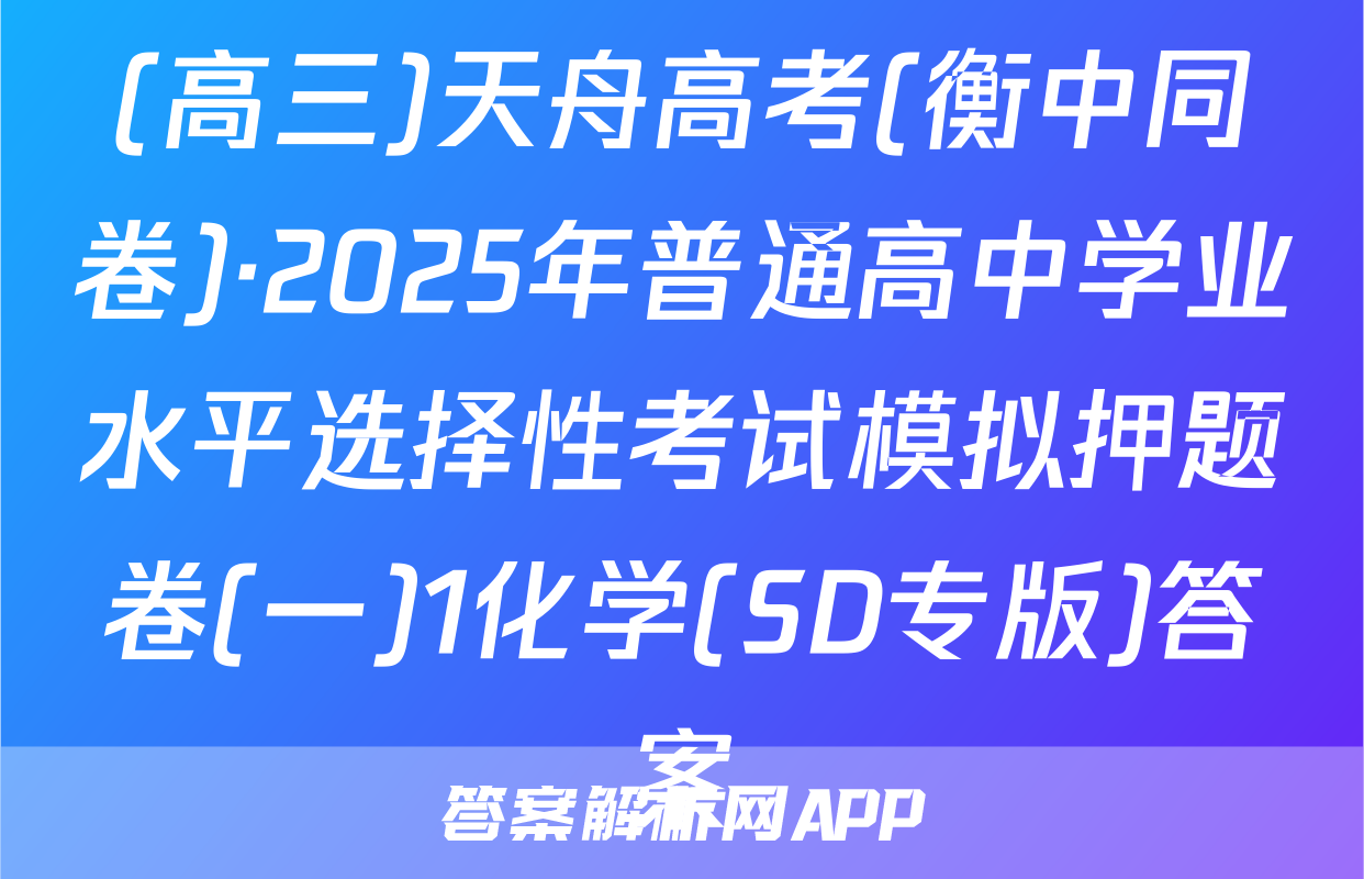 (高三)天舟高考(衡中同卷)·2025年普通高中学业水平选择性考试模拟押题卷(一)1化学(SD专版)答案