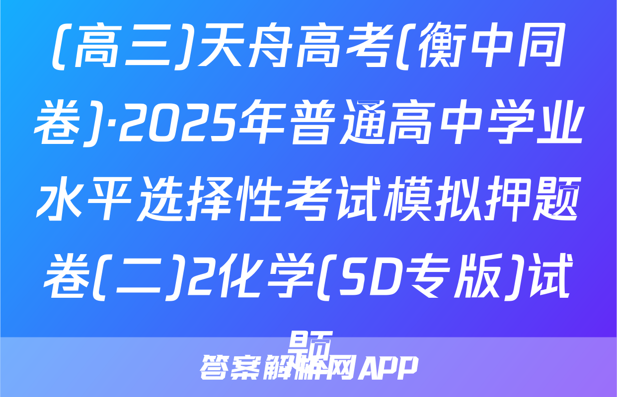 (高三)天舟高考(衡中同卷)·2025年普通高中学业水平选择性考试模拟押题卷(二)2化学(SD专版)试题