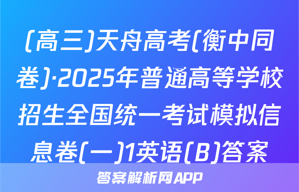 (高三)天舟高考(衡中同卷)·2025年普通高等学校招生全国统一考试模拟信息卷(一)1英语(B)答案
