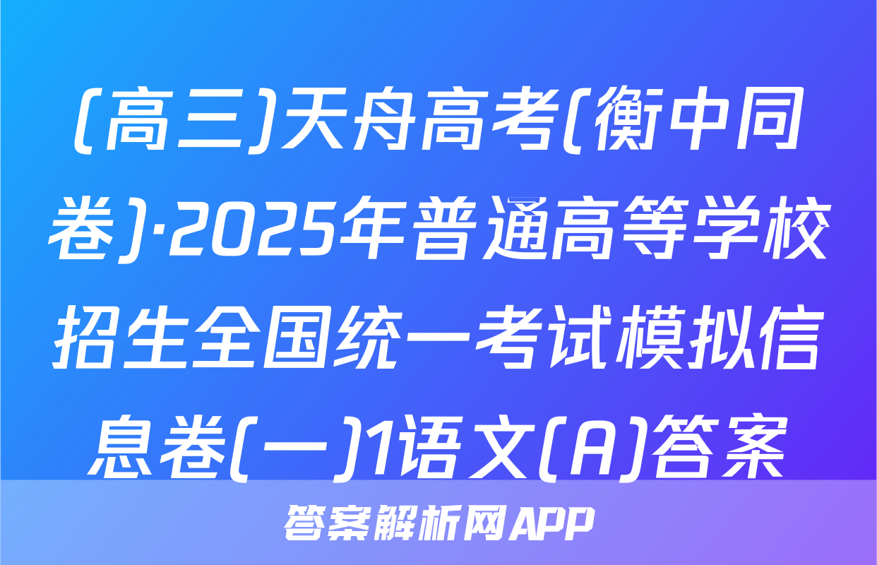 (高三)天舟高考(衡中同卷)·2025年普通高等学校招生全国统一考试模拟信息卷(一)1语文(A)答案