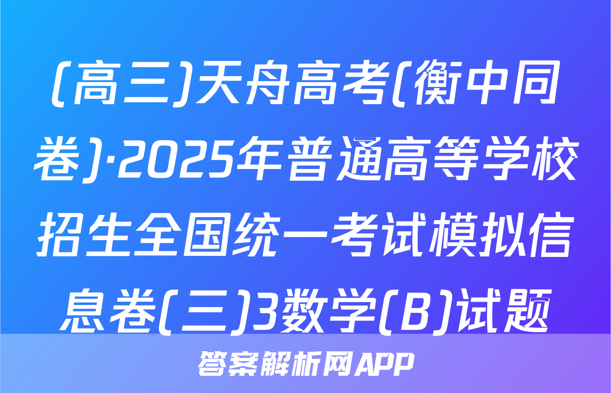 (高三)天舟高考(衡中同卷)·2025年普通高等学校招生全国统一考试模拟信息卷(三)3数学(B)试题