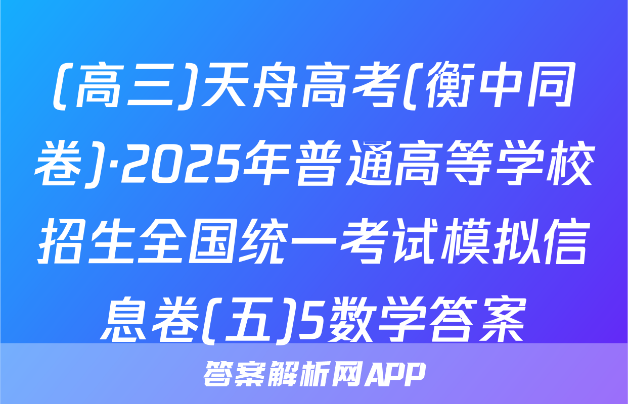 (高三)天舟高考(衡中同卷)·2025年普通高等学校招生全国统一考试模拟信息卷(五)5数学答案