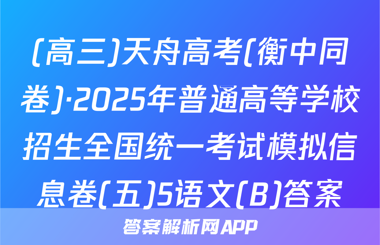 (高三)天舟高考(衡中同卷)·2025年普通高等学校招生全国统一考试模拟信息卷(五)5语文(B)答案