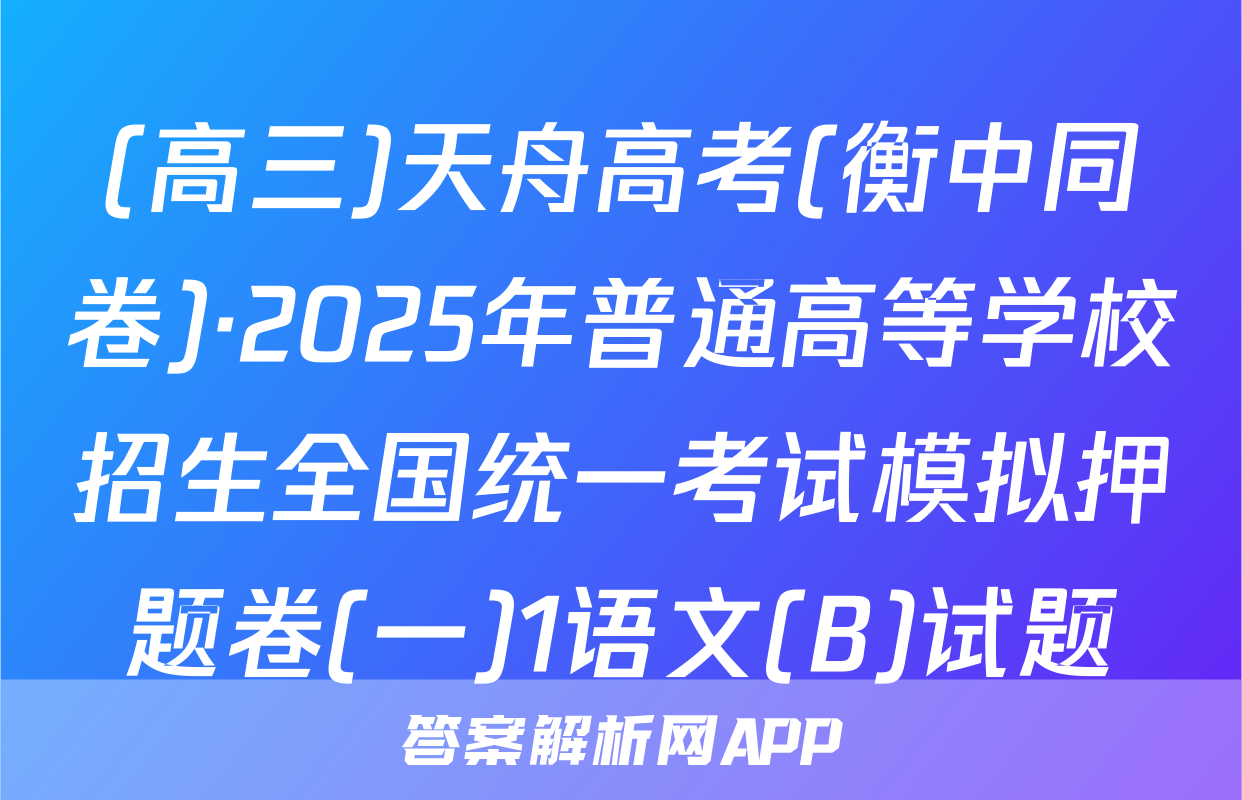 (高三)天舟高考(衡中同卷)·2025年普通高等学校招生全国统一考试模拟押题卷(一)1语文(B)试题