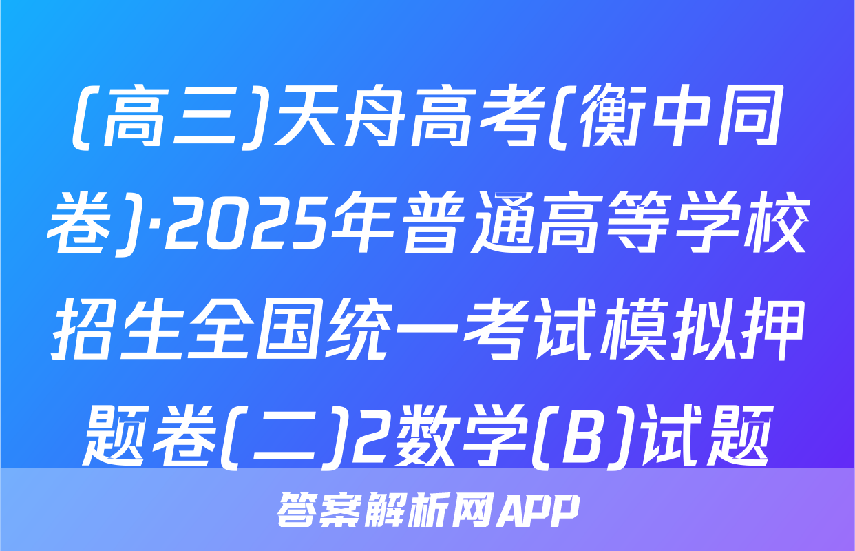 (高三)天舟高考(衡中同卷)·2025年普通高等学校招生全国统一考试模拟押题卷(二)2数学(B)试题