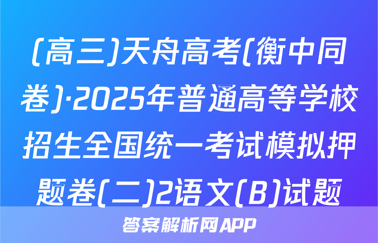 (高三)天舟高考(衡中同卷)·2025年普通高等学校招生全国统一考试模拟押题卷(二)2语文(B)试题