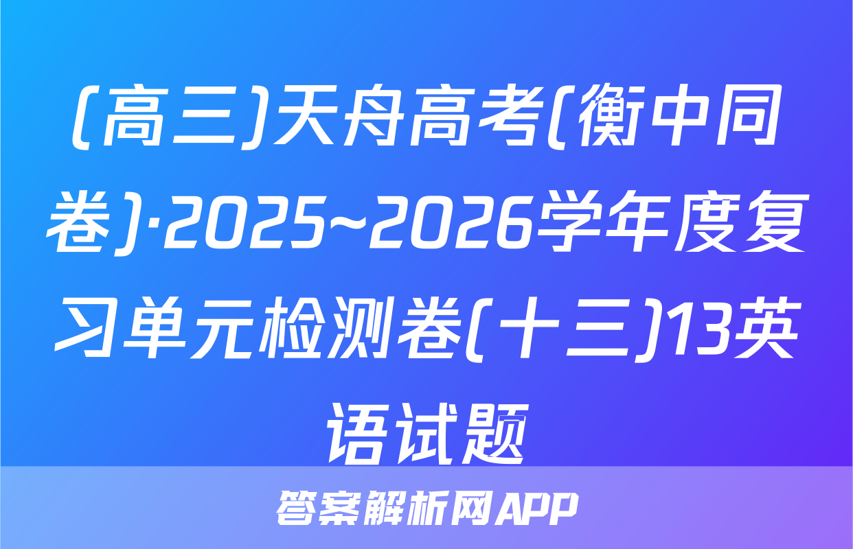 (高三)天舟高考(衡中同卷)·2025~2026学年度复习单元检测卷(十三)13英语试题