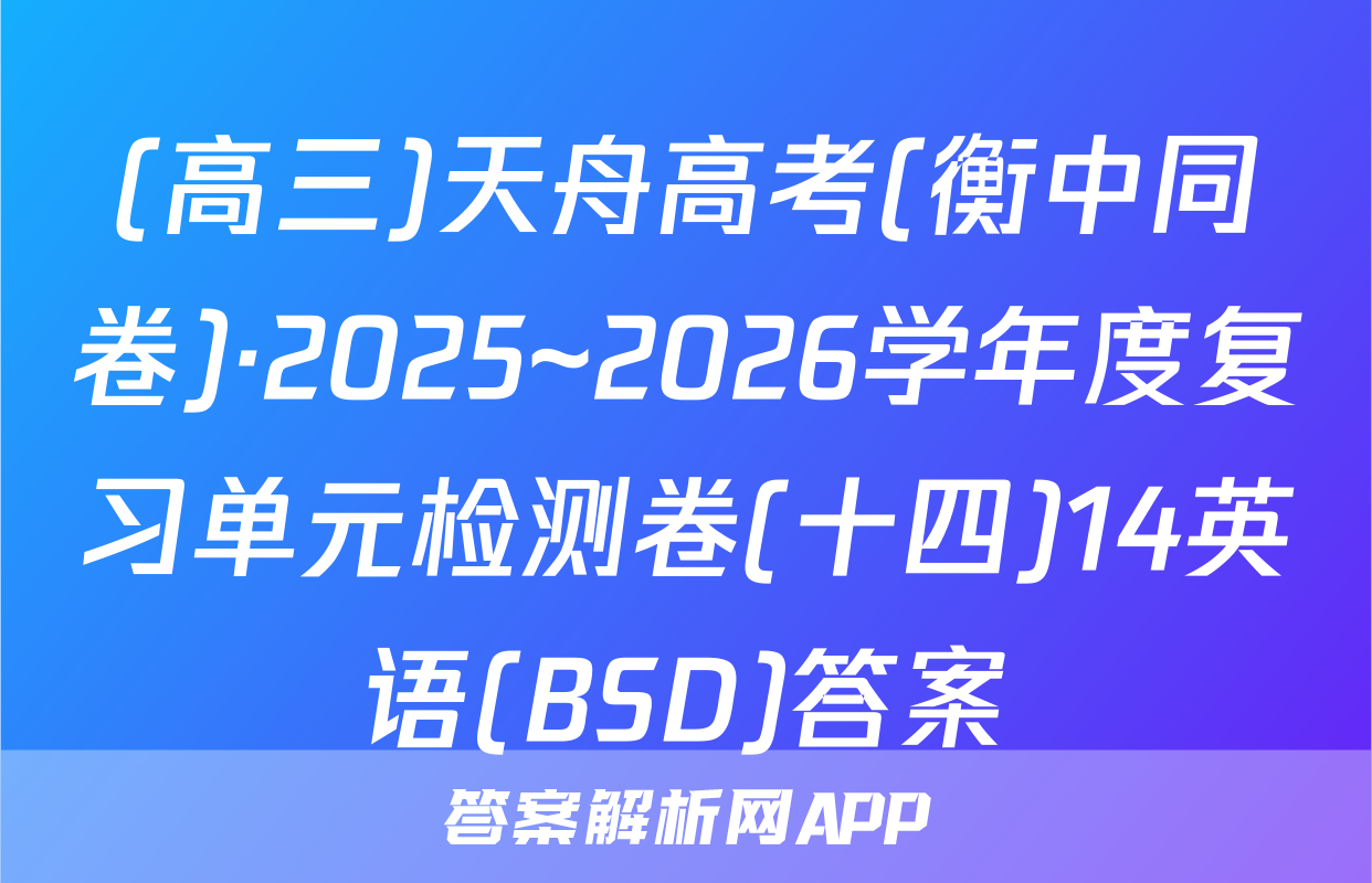 (高三)天舟高考(衡中同卷)·2025~2026学年度复习单元检测卷(十四)14英语(BSD)答案