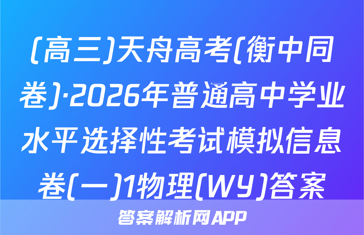 (高三)天舟高考(衡中同卷)·2026年普通高中学业水平选择性考试模拟信息卷(一)1物理(WY)答案