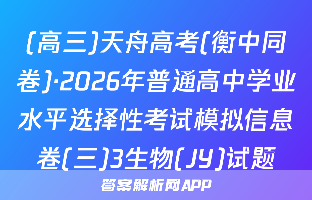 (高三)天舟高考(衡中同卷)·2026年普通高中学业水平选择性考试模拟信息卷(三)3生物(JY)试题