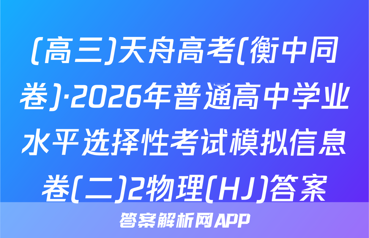 (高三)天舟高考(衡中同卷)·2026年普通高中学业水平选择性考试模拟信息卷(二)2物理(HJ)答案