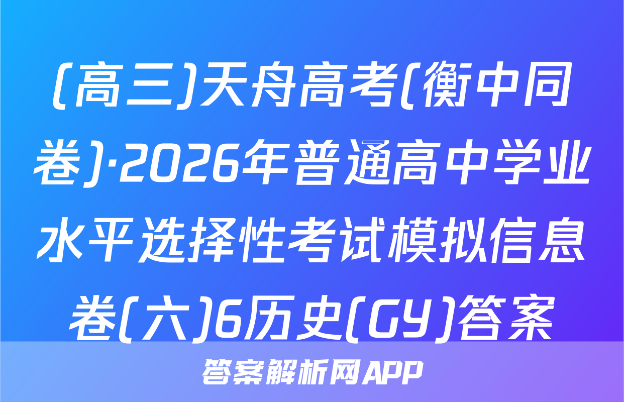 (高三)天舟高考(衡中同卷)·2026年普通高中学业水平选择性考试模拟信息卷(六)6历史(GY)答案