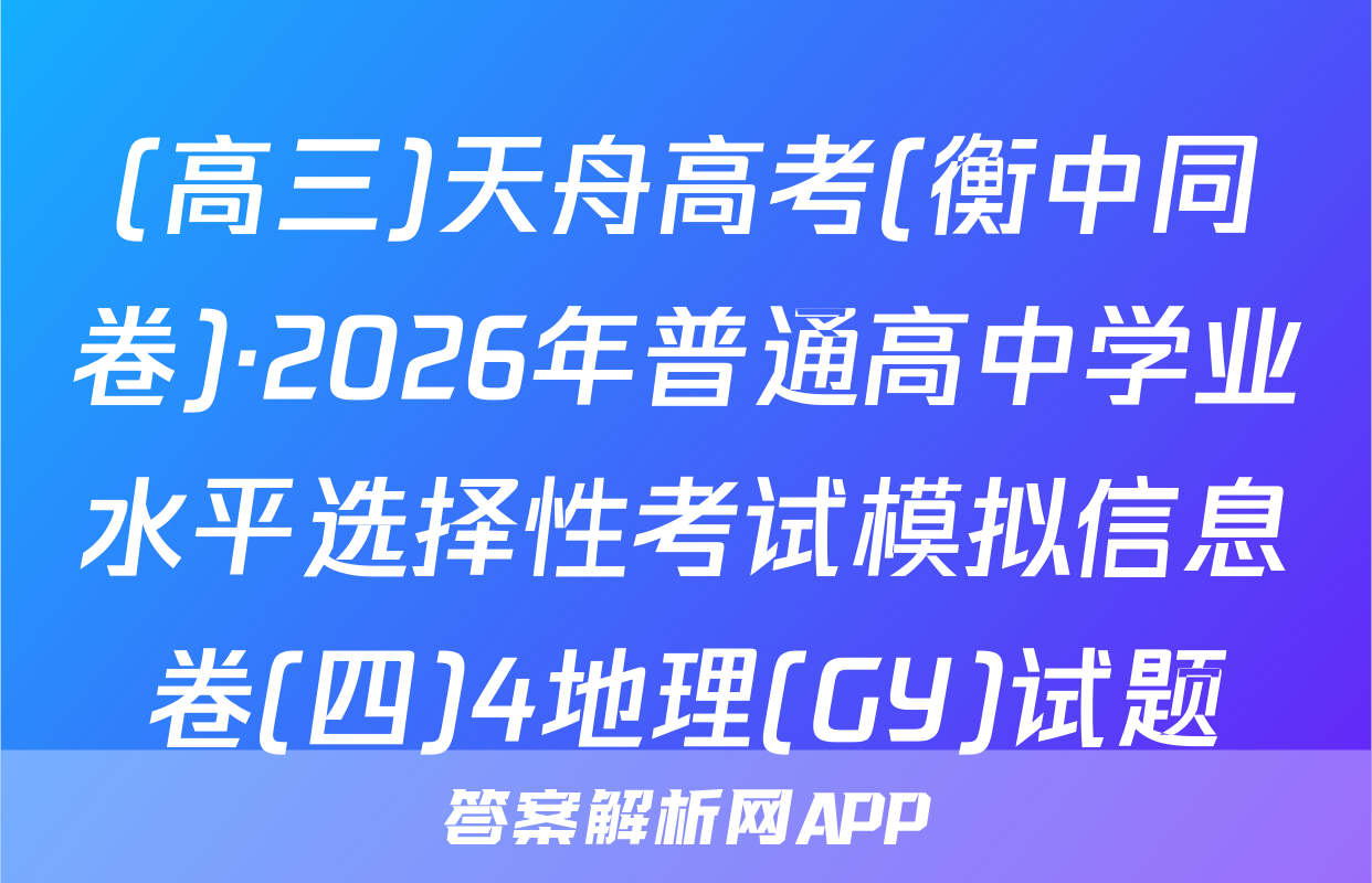 (高三)天舟高考(衡中同卷)·2026年普通高中学业水平选择性考试模拟信息卷(四)4地理(GY)试题