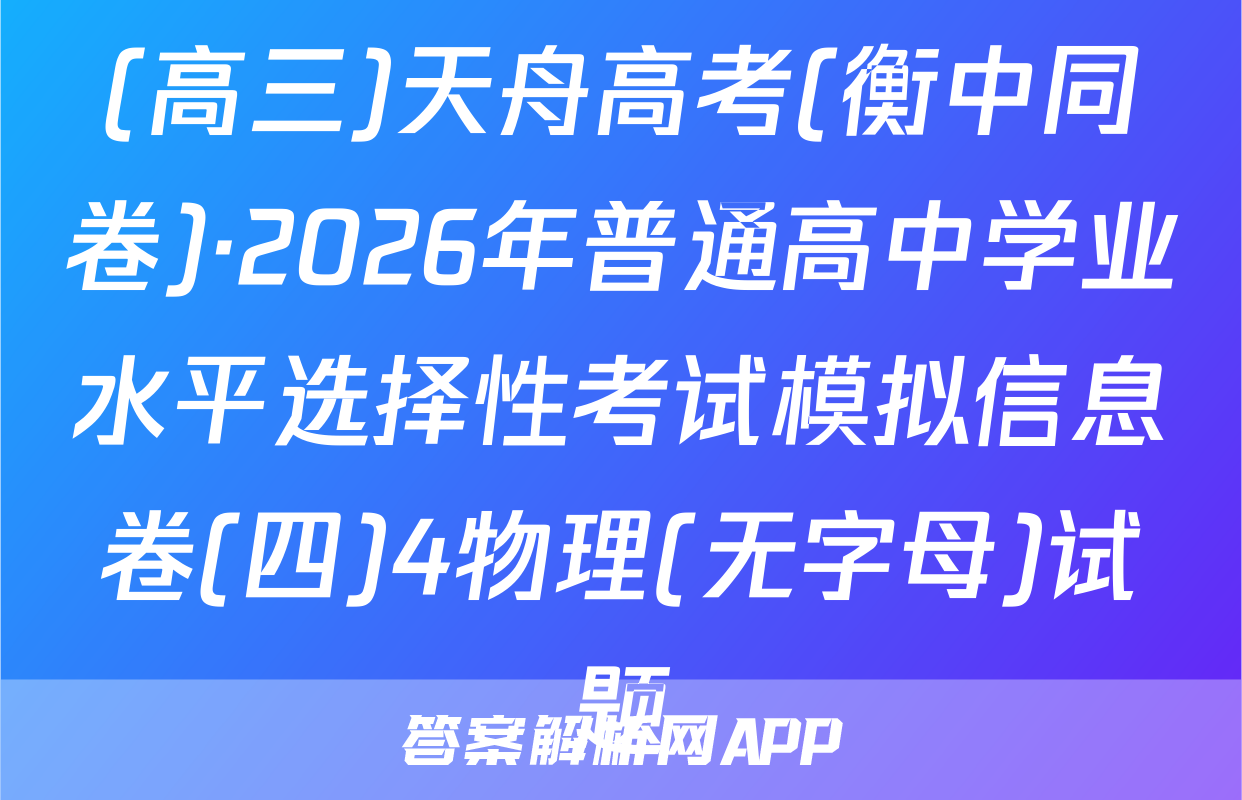 (高三)天舟高考(衡中同卷)·2026年普通高中学业水平选择性考试模拟信息卷(四)4物理(无字母)试题